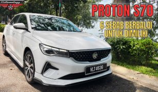 6 SEBAB KENAPA PROTON S70 BUAT RAMAI MENGGIGIT JARI
